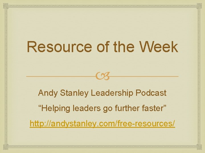 Resource of the Week Andy Stanley Leadership Podcast “Helping leaders go further faster” http: