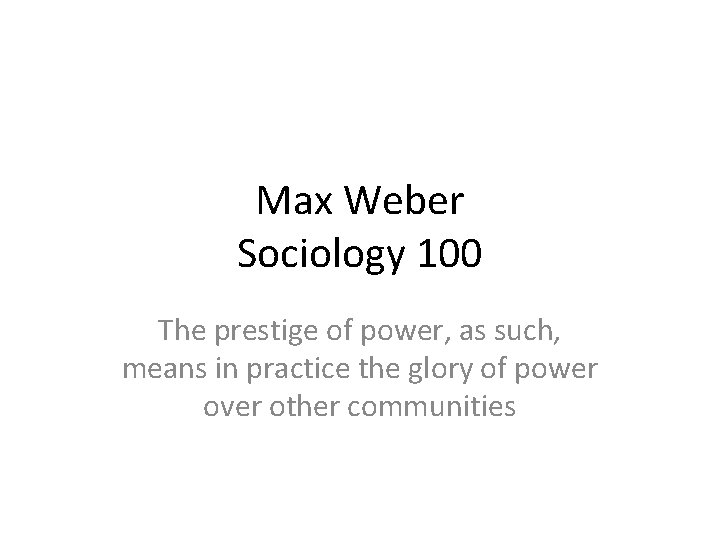 Max Weber Sociology 100 The prestige of power, as such, means in practice the