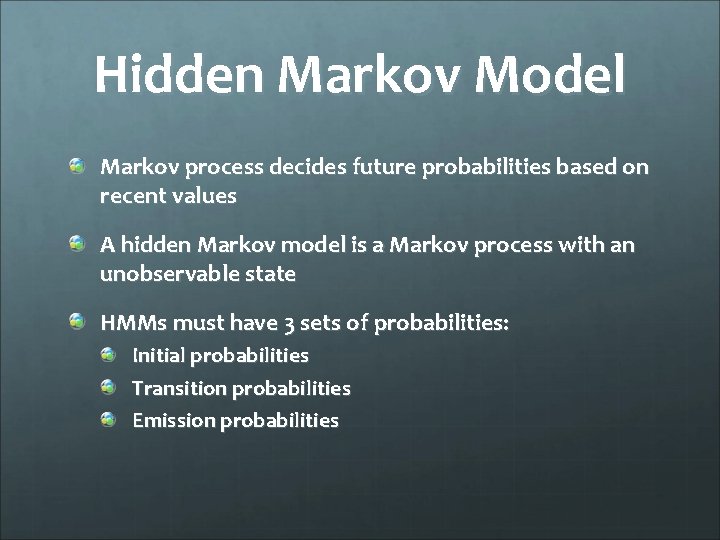 Hidden Markov Model Markov process decides future probabilities based on recent values A hidden