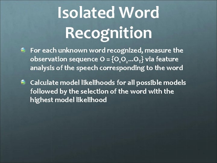 Isolated Word Recognition For each unknown word recognized, measure the observation sequence O =