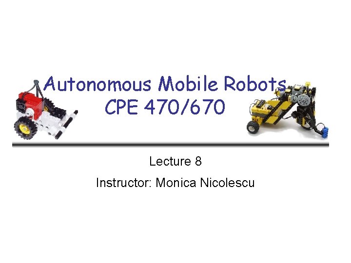 Autonomous Mobile Robots CPE 470/670 Lecture 8 Instructor: Monica Nicolescu 