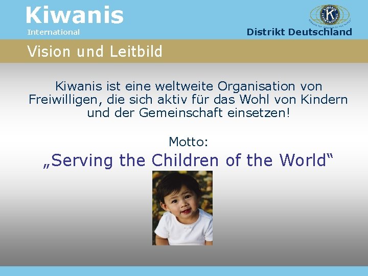 Kiwanis Distrikt Deutschland International Vision und Leitbild Kiwanis ist eine weltweite Organisation von Freiwilligen,