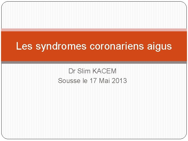 Les syndromes coronariens aigus Dr Slim KACEM Sousse le 17 Mai 2013 