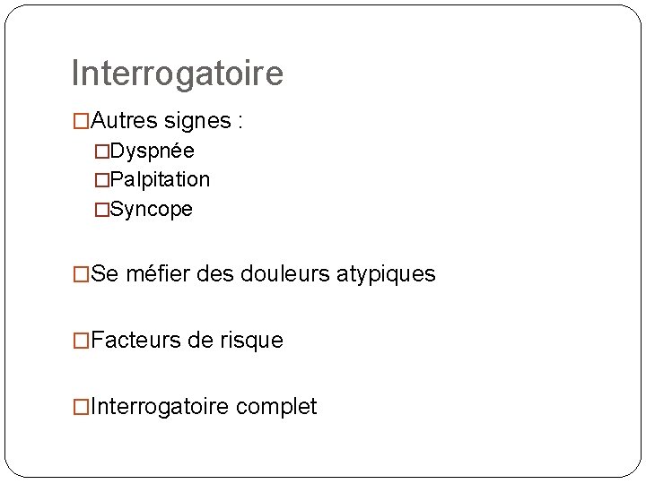 Interrogatoire �Autres signes : �Dyspnée �Palpitation �Syncope �Se méfier des douleurs atypiques �Facteurs de