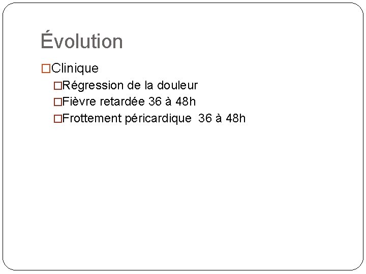 Évolution �Clinique �Régression de la douleur �Fièvre retardée 36 à 48 h �Frottement péricardique