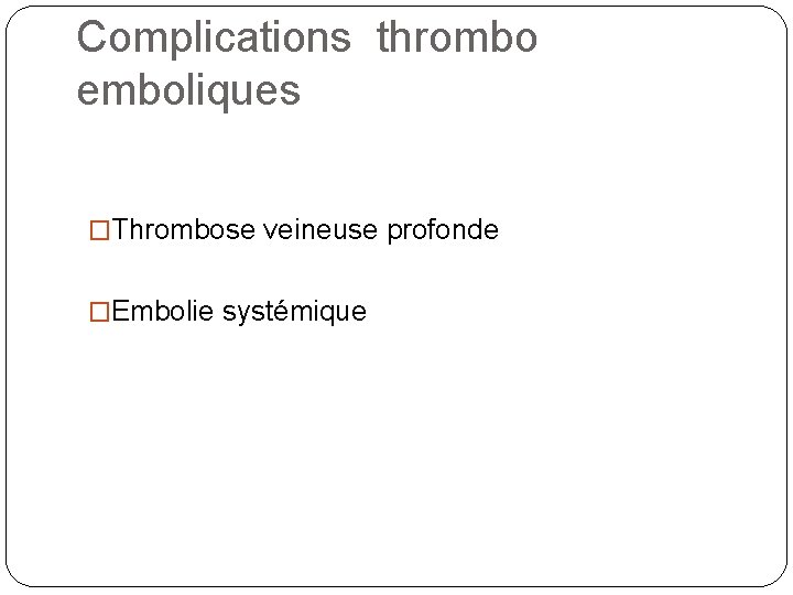 Complications thrombo emboliques �Thrombose veineuse profonde �Embolie systémique 