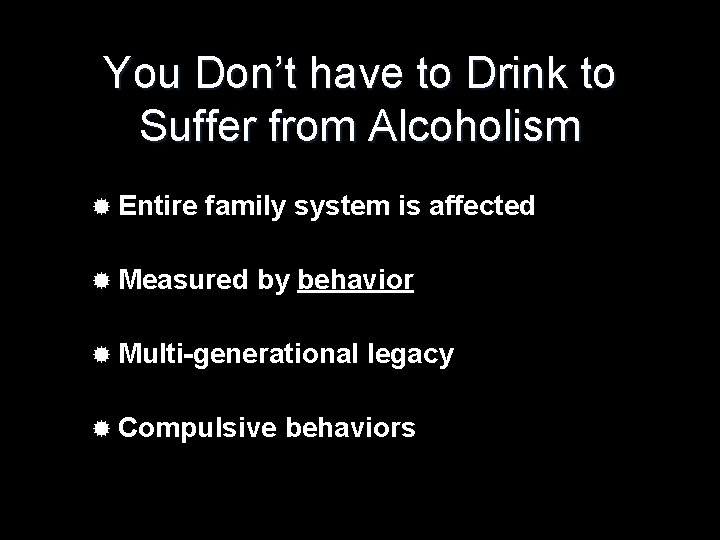 You Don’t have to Drink to Suffer from Alcoholism ® Entire family system is