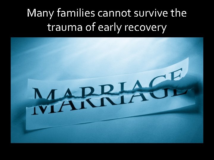 Many families cannot survive the trauma of early recovery 