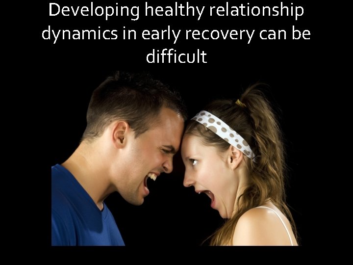 Developing healthy relationship dynamics in early recovery can be difficult 