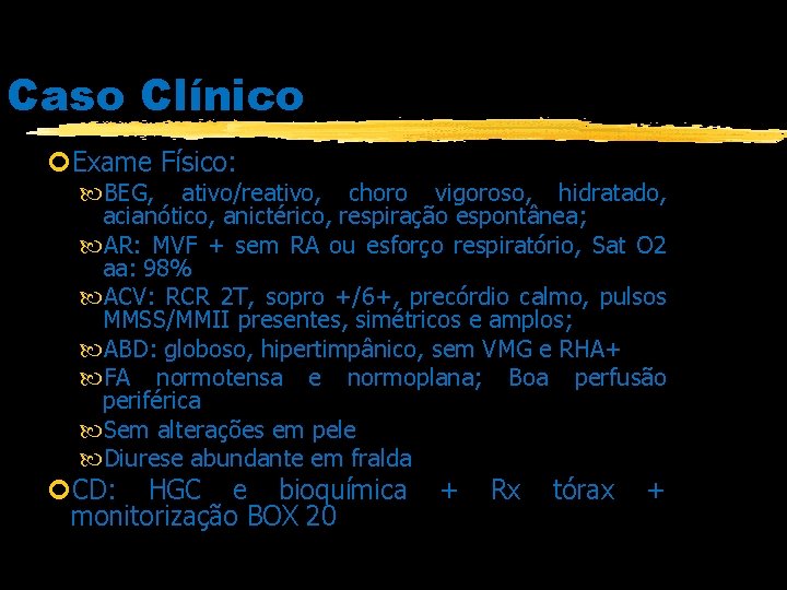 Caso Clínico Exame Físico: BEG, ativo/reativo, choro vigoroso, hidratado, acianótico, anictérico, respiração espontânea; AR: