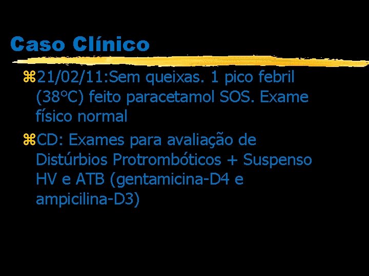 Caso Clínico z 21/02/11: Sem queixas. 1 pico febril (38°C) feito paracetamol SOS. Exame