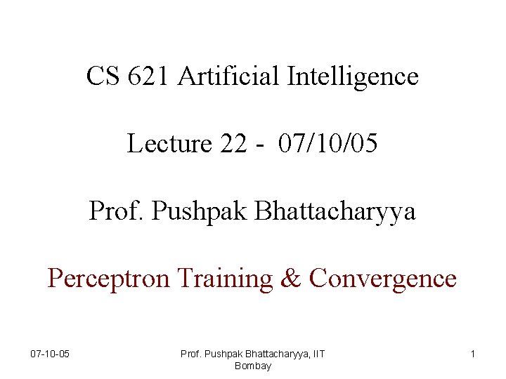 CS 621 Artificial Intelligence ARTIFICIAL INTELLIGENCE Lecture 22 - 07/10/05 Prof. Pushpak Bhattacharyya Perceptron