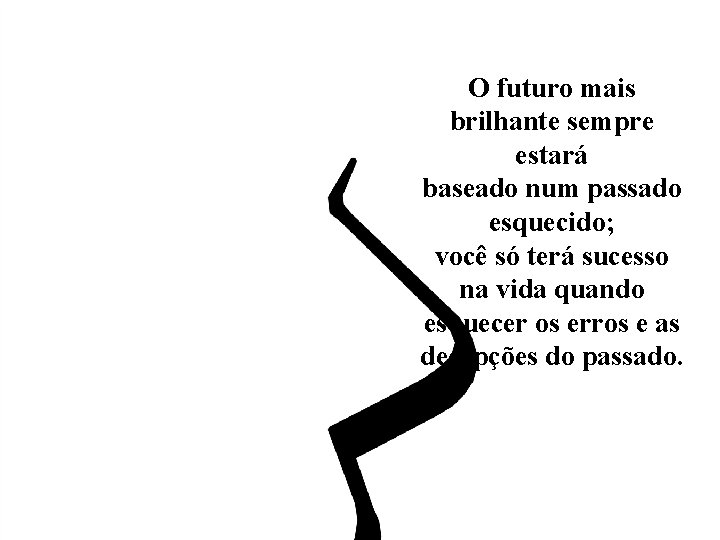 O futuro mais brilhante sempre estará baseado num passado esquecido; você só terá sucesso