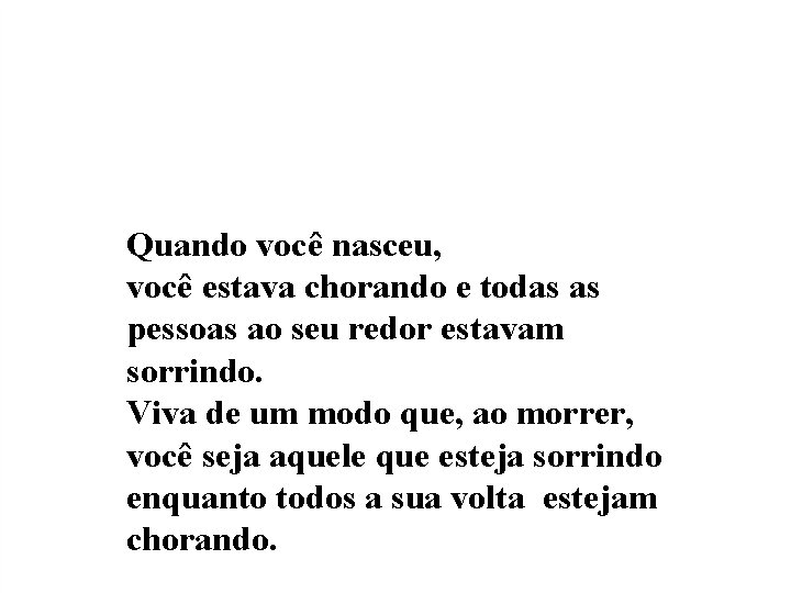 Quando você nasceu, você estava chorando e todas as pessoas ao seu redor estavam