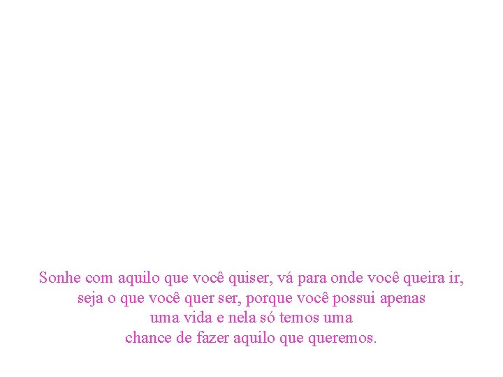 Sonhe com aquilo que você quiser, vá para onde você queira ir, seja o