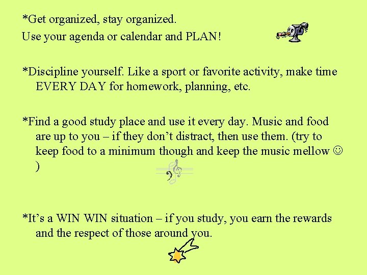 *Get organized, stay organized. Use your agenda or calendar and PLAN! *Discipline yourself. Like