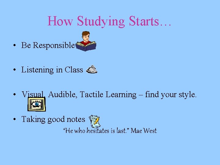 How Studying Starts… • Be Responsible • Listening in Class • Visual, Audible, Tactile