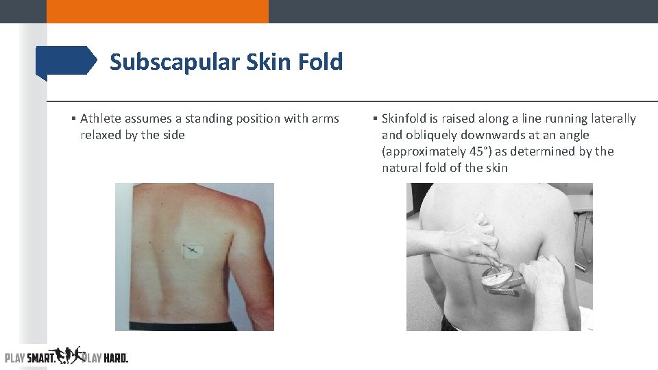 Subscapular Skin Fold ▪ Athlete assumes a standing position with arms relaxed by the Subscapular Skin Fold ▪ Athlete assumes a standing position with arms relaxed by the