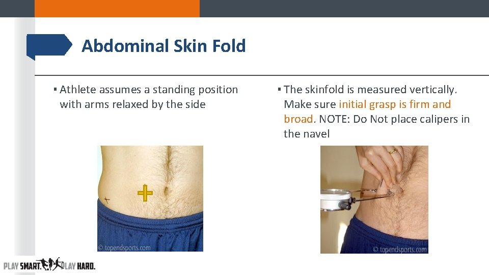 Abdominal Skin Fold ▪ Athlete assumes a standing position with arms relaxed by the Abdominal Skin Fold ▪ Athlete assumes a standing position with arms relaxed by the