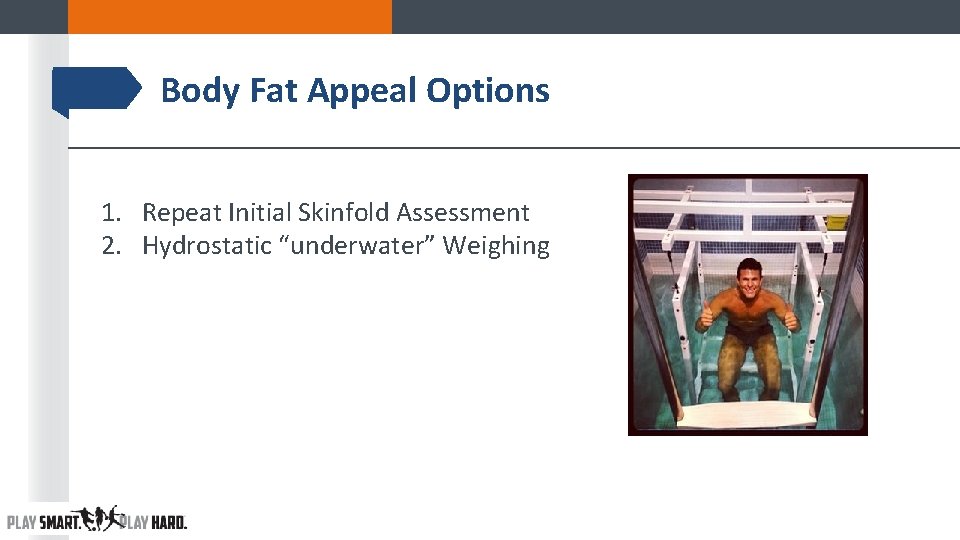 Body Fat Appeal Options 1. Repeat Initial Skinfold Assessment 2. Hydrostatic “underwater” Weighing Body Fat Appeal Options 1. Repeat Initial Skinfold Assessment 2. Hydrostatic “underwater” Weighing