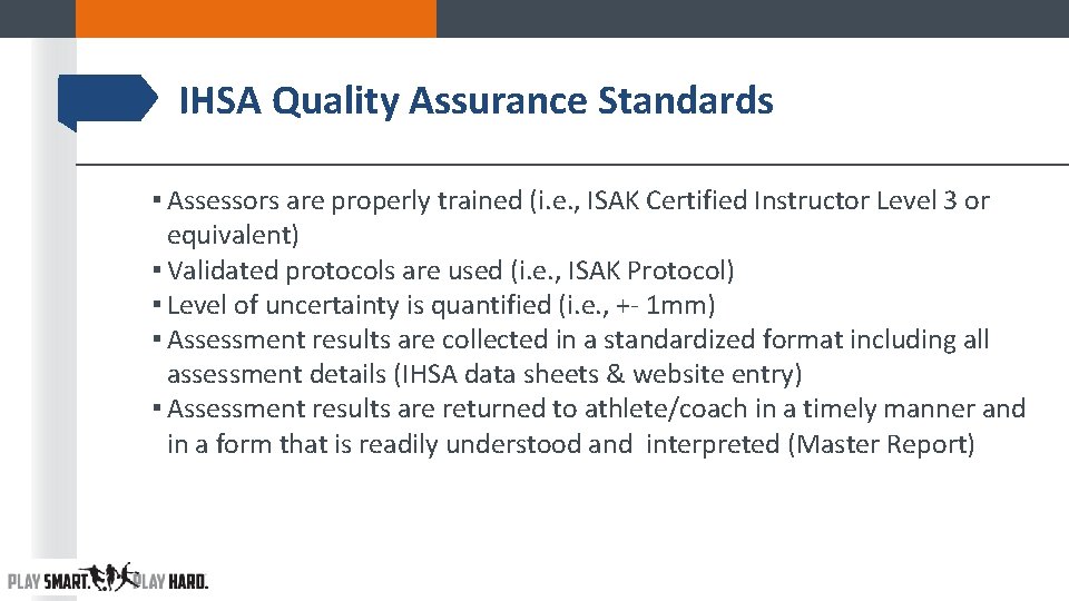 IHSA Quality Assurance Standards ▪ Assessors are properly trained (i. e. , ISAK Certified IHSA Quality Assurance Standards ▪ Assessors are properly trained (i. e. , ISAK Certified