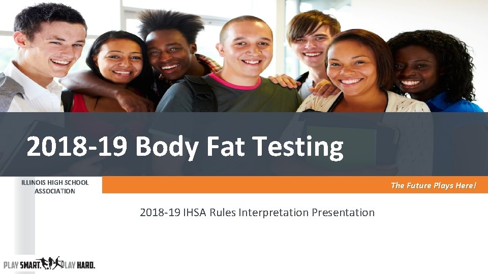 2018 -19 Body Fat Testing ILLINOIS HIGH SCHOOL ASSOCIATION The Future Plays Here! 2018 2018 -19 Body Fat Testing ILLINOIS HIGH SCHOOL ASSOCIATION The Future Plays Here! 2018