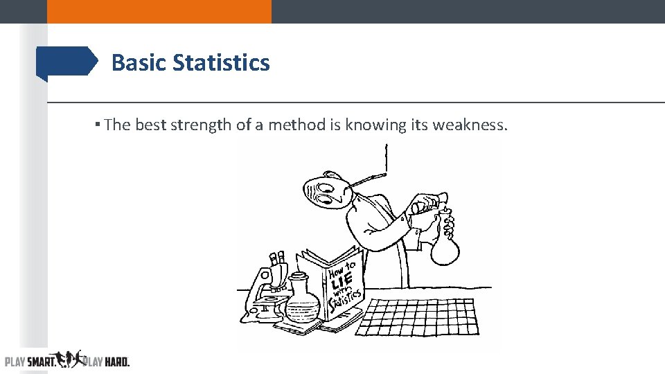 Basic Statistics ▪ The best strength of a method is knowing its weakness. Basic Statistics ▪ The best strength of a method is knowing its weakness.