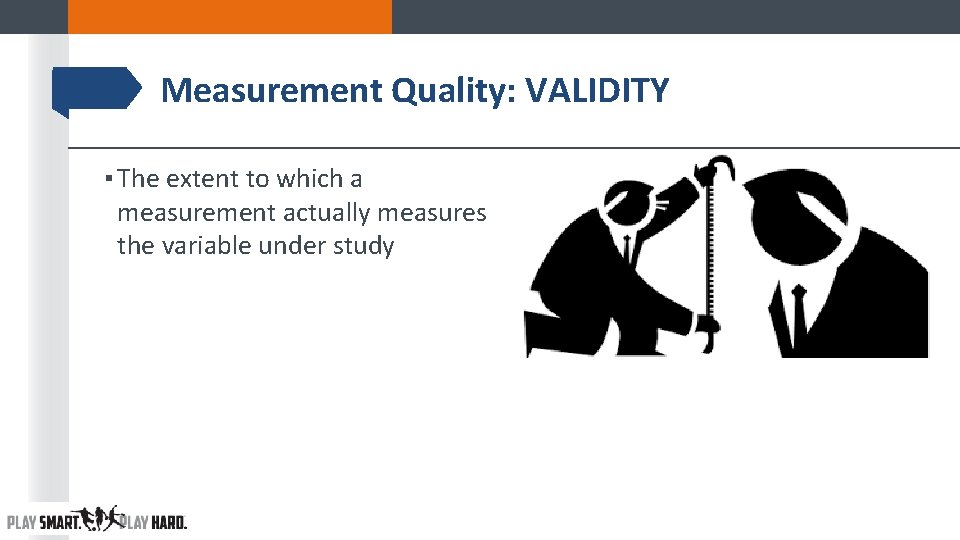 Measurement Quality: VALIDITY ▪ The extent to which a measurement actually measures the variable Measurement Quality: VALIDITY ▪ The extent to which a measurement actually measures the variable