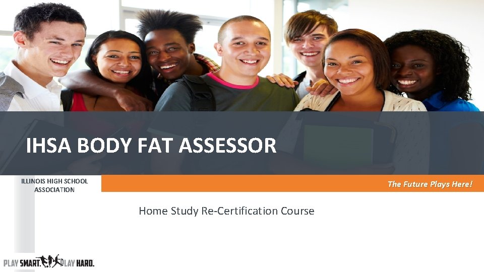 IHSA BODY FAT ASSESSOR ILLINOIS HIGH SCHOOL ASSOCIATION The Future Plays Here! Home Study IHSA BODY FAT ASSESSOR ILLINOIS HIGH SCHOOL ASSOCIATION The Future Plays Here! Home Study