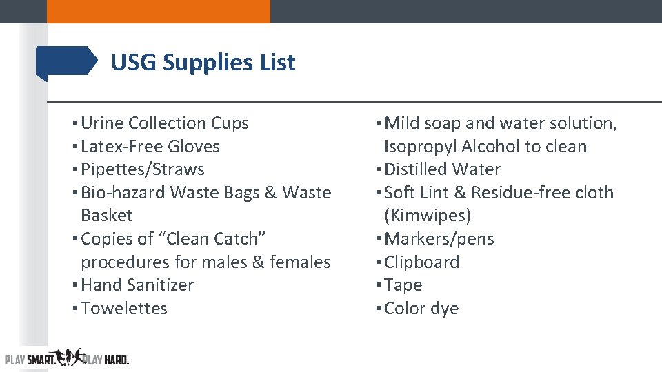 USG Supplies List ▪ Urine Collection Cups ▪ Latex-Free Gloves ▪ Pipettes/Straws ▪ Bio-hazard USG Supplies List ▪ Urine Collection Cups ▪ Latex-Free Gloves ▪ Pipettes/Straws ▪ Bio-hazard