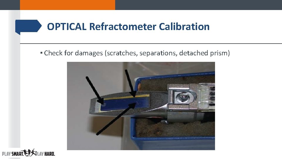 OPTICAL Refractometer Calibration ▪ Check for damages (scratches, separations, detached prism) OPTICAL Refractometer Calibration ▪ Check for damages (scratches, separations, detached prism)
