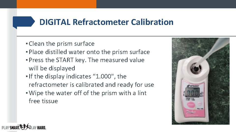 DIGITAL Refractometer Calibration ▪ Clean the prism surface ▪ Place distilled water onto the DIGITAL Refractometer Calibration ▪ Clean the prism surface ▪ Place distilled water onto the