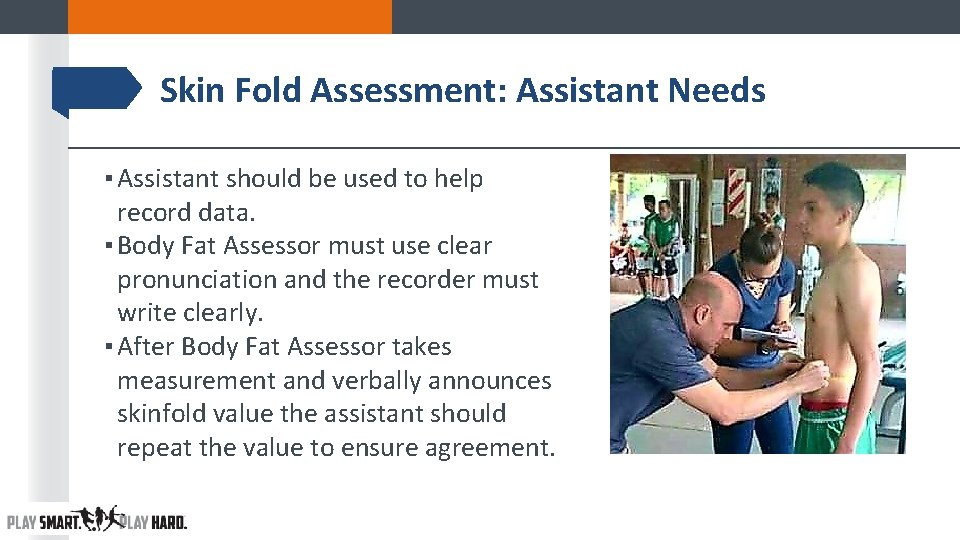 Skin Fold Assessment: Assistant Needs ▪ Assistant should be used to help record data. Skin Fold Assessment: Assistant Needs ▪ Assistant should be used to help record data.