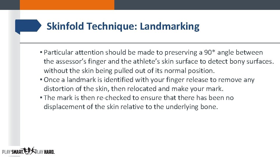Skinfold Technique: Landmarking ▪ Particular attention should be made to preserving a 90* angle Skinfold Technique: Landmarking ▪ Particular attention should be made to preserving a 90* angle