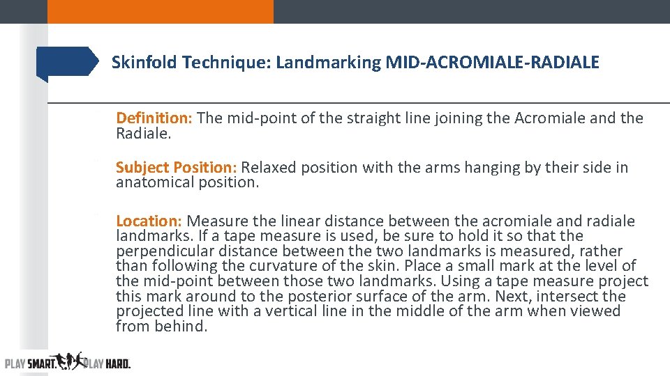 Skinfold Technique: Landmarking MID-ACROMIALE-RADIALE ¨ Definition: The mid-point of the straight line joining the Skinfold Technique: Landmarking MID-ACROMIALE-RADIALE ¨ Definition: The mid-point of the straight line joining the