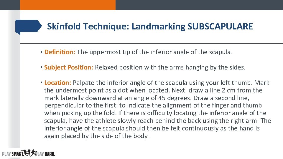 Skinfold Technique: Landmarking SUBSCAPULARE ▪ Definition: The uppermost tip of the inferior angle of Skinfold Technique: Landmarking SUBSCAPULARE ▪ Definition: The uppermost tip of the inferior angle of