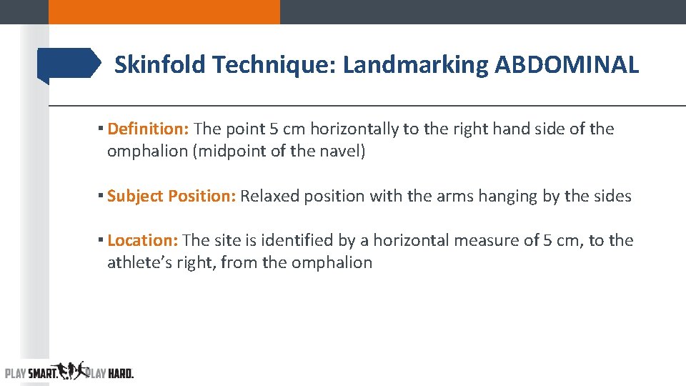 Skinfold Technique: Landmarking ABDOMINAL ▪ Definition: The point 5 cm horizontally to the right Skinfold Technique: Landmarking ABDOMINAL ▪ Definition: The point 5 cm horizontally to the right