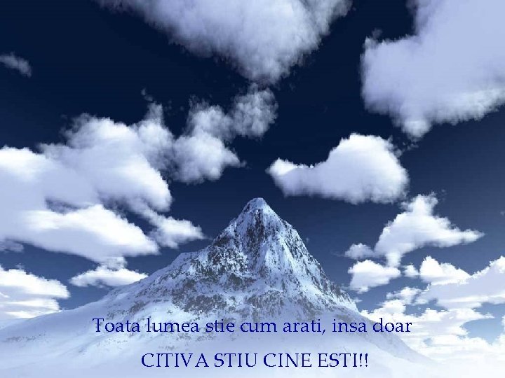 Toata lumea stie cum arati, insa doar CITIVA STIU CINE ESTI!! 