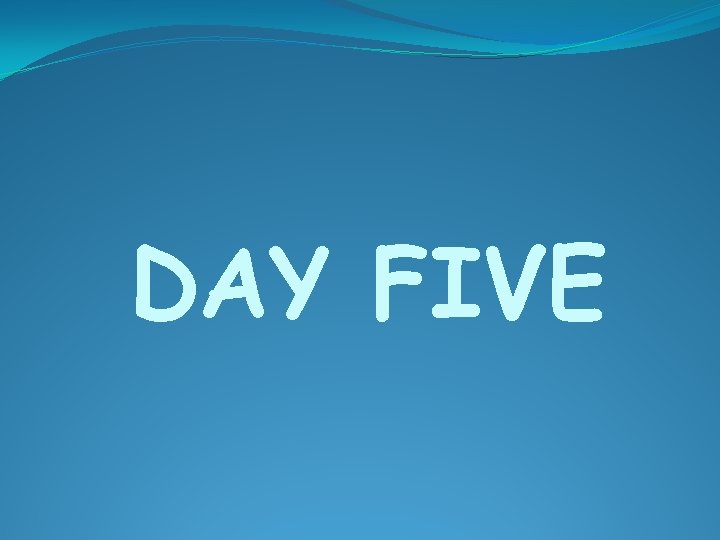 DAY FIVE 