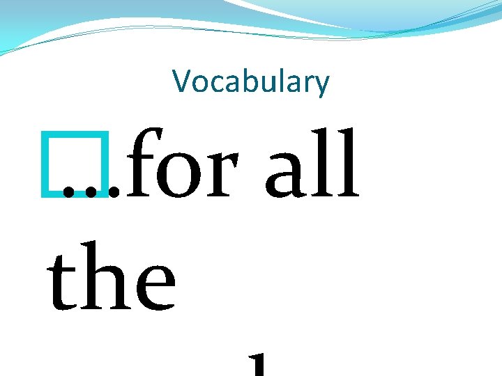 Vocabulary � …for all the 