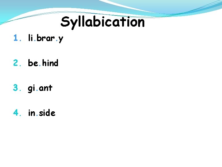 Syllabication 1. li. brar. y 2. be. hind 3. gi. ant 4. in. side