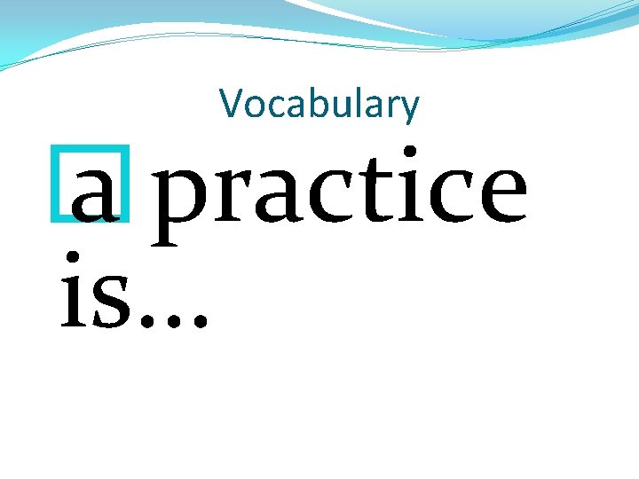 Vocabulary � a practice is… 