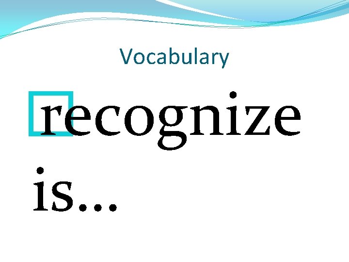 Vocabulary � recognize is… 