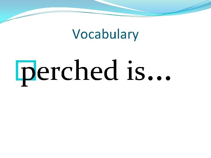 Vocabulary � perched is… 