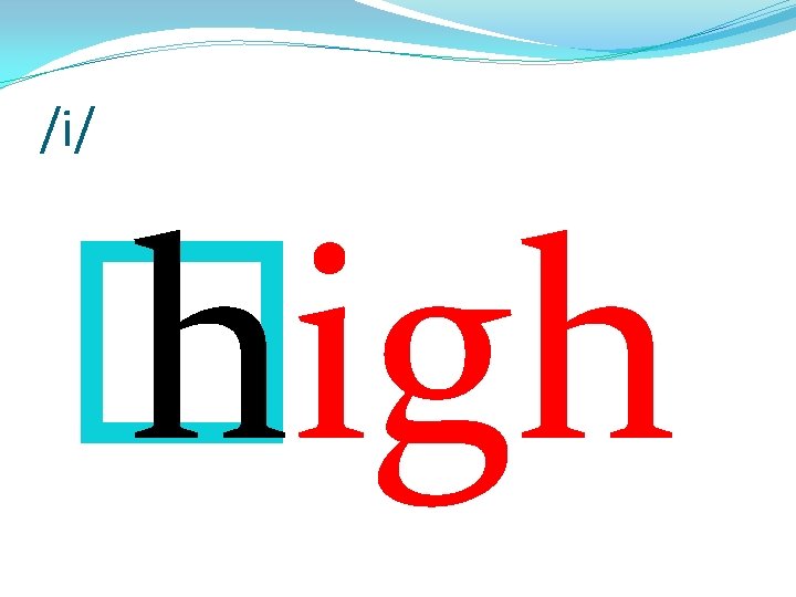 /i/ � high 