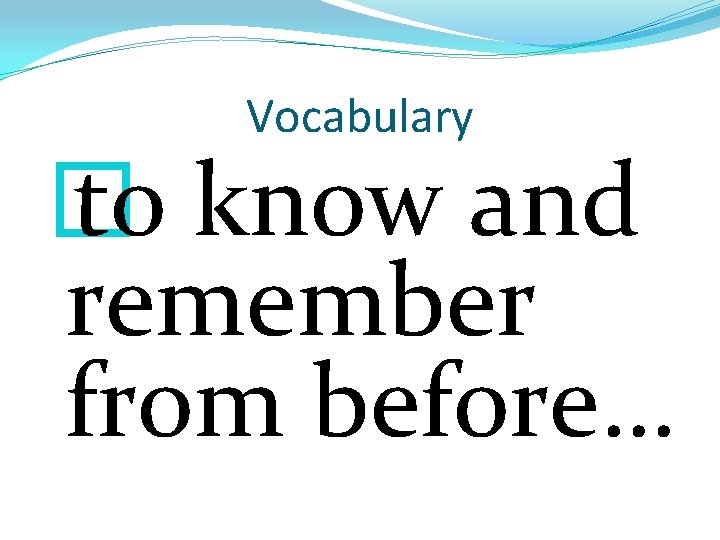 Vocabulary � to know and remember from before… 