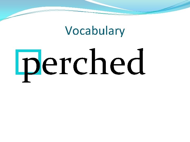 Vocabulary � perched 