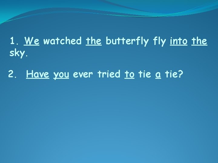 1. We watched the butterfly into the sky. 2. Have you ever tried to