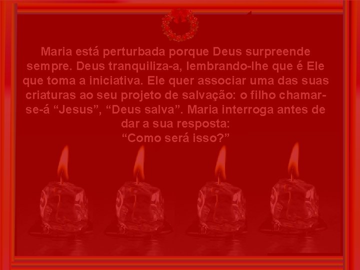 Maria está perturbada porque Deus surpreende sempre. Deus tranquiliza-a, lembrando-lhe que é Ele que