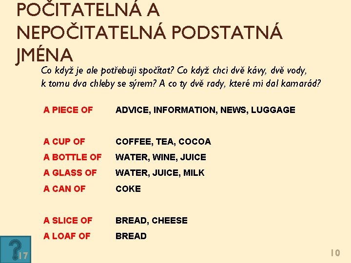 POČITATELNÁ A NEPOČITATELNÁ PODSTATNÁ JMÉNA Co když je ale potřebuji spočítat? Co když chci POČITATELNÁ A NEPOČITATELNÁ PODSTATNÁ JMÉNA Co když je ale potřebuji spočítat? Co když chci